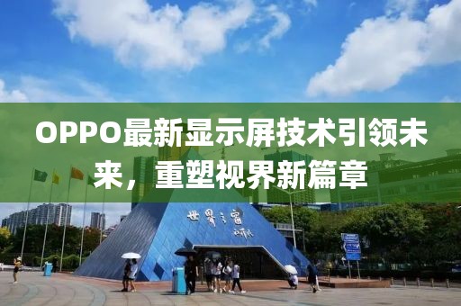 OPPO最新显示屏技术引领未来，重塑视界新篇章