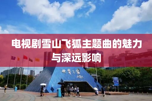电视剧雪山飞狐主题曲的魅力与深远影响