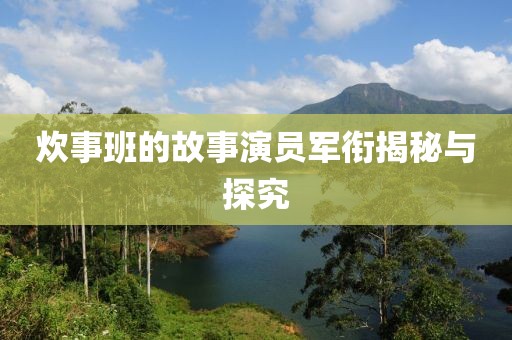 炊事班的故事演员军衔揭秘与探究