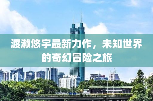 渡濑悠宇最新力作，未知世界的奇幻冒险之旅