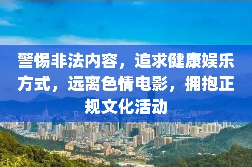 警惕非法内容，追求健康娱乐方式，远离色情电影，拥抱正规文化活动