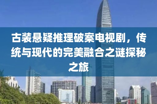 古装悬疑推理破案电视剧，传统与现代的完美融合之谜探秘之旅