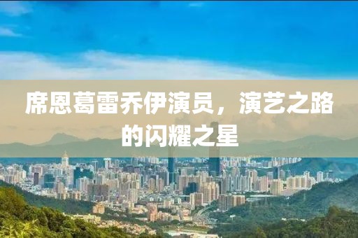 席恩葛雷乔伊演员，演艺之路的闪耀之星