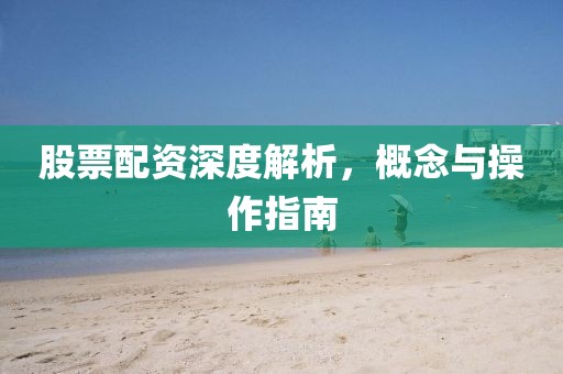 股票配资深度解析，概念与操作指南