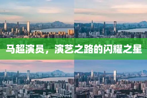 马超演员，演艺之路的闪耀之星