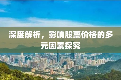 深度解析，影响股票价格的多元因素探究