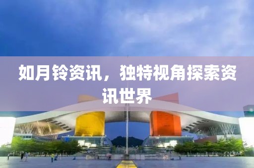如月铃资讯，独特视角探索资讯世界