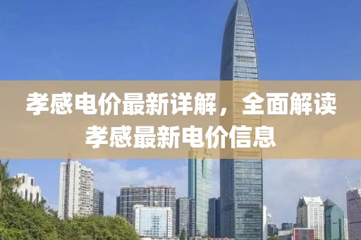 孝感电价最新详解，全面解读孝感最新电价信息
