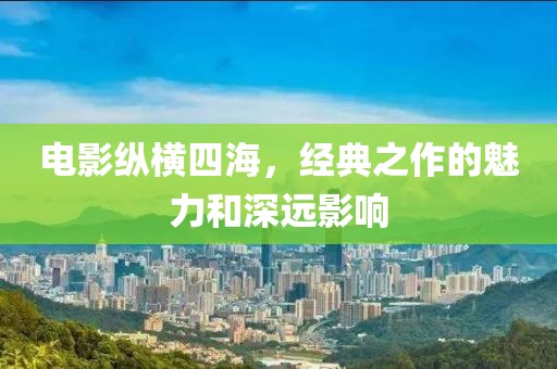 电影纵横四海，经典之作的魅力和深远影响