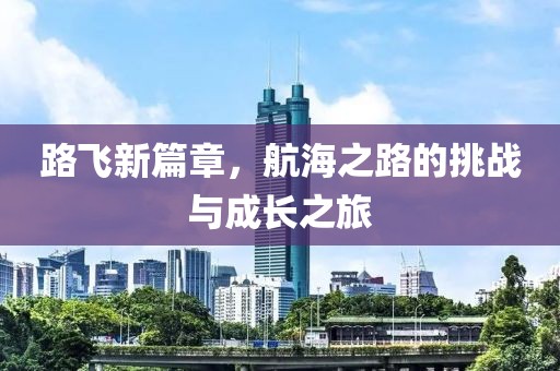 路飞新篇章，航海之路的挑战与成长之旅