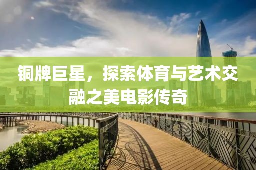 铜牌巨星，探索体育与艺术交融之美电影传奇