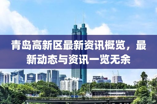 青岛高新区最新资讯概览，最新动态与资讯一览无余