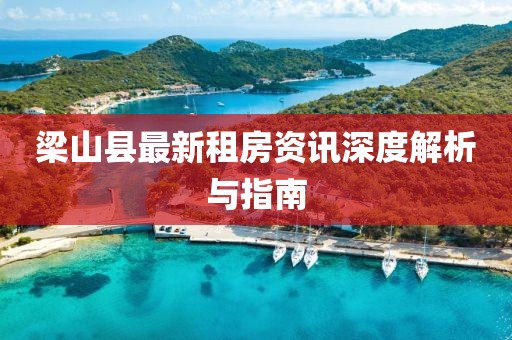 梁山县最新租房资讯深度解析与指南