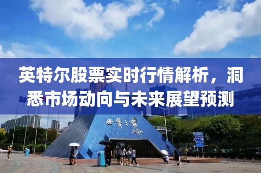 英特尔股票实时行情解析，洞悉市场动向与未来展望预测