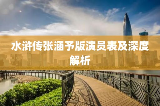 水浒传张涵予版演员表及深度解析