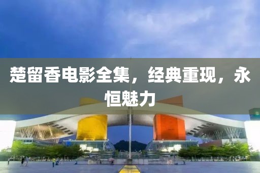楚留香电影全集，经典重现，永恒魅力