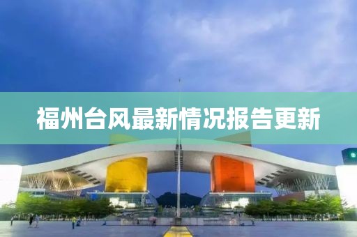 福州台风最新情况报告更新