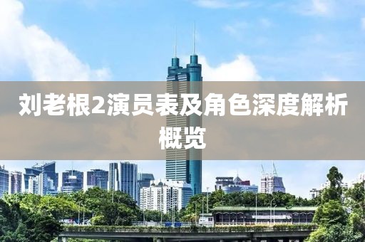刘老根2演员表及角色深度解析概览