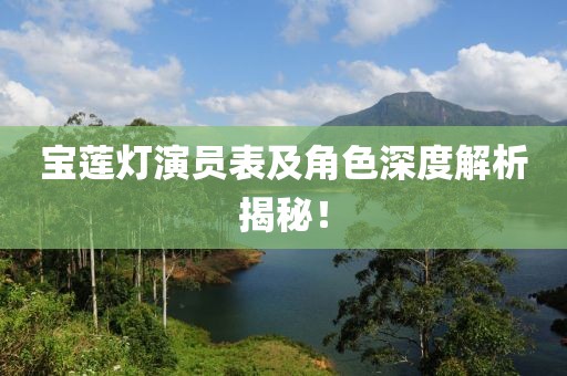 宝莲灯演员表及角色深度解析揭秘！