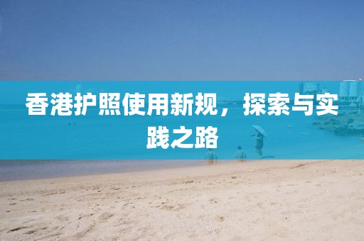 香港护照使用新规，探索与实践之路
