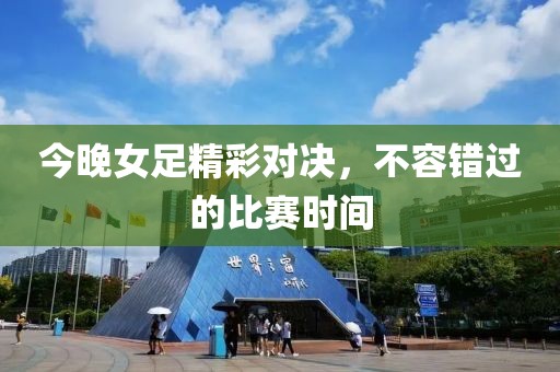 今晚女足精彩对决，不容错过的比赛时间