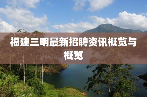 福建三明最新招聘资讯概览与概览