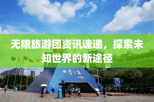 无限旅游团资讯速递，探索未知世界的新途径