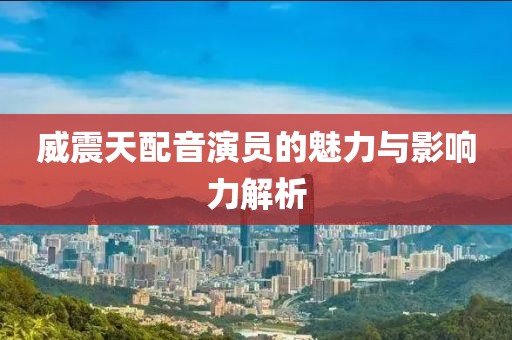 威震天配音演员的魅力与影响力解析