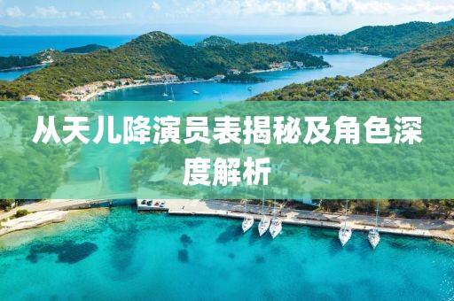 从天儿降演员表揭秘及角色深度解析