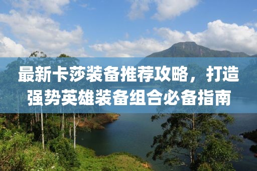 最新卡莎装备推荐攻略，打造强势英雄装备组合必备指南