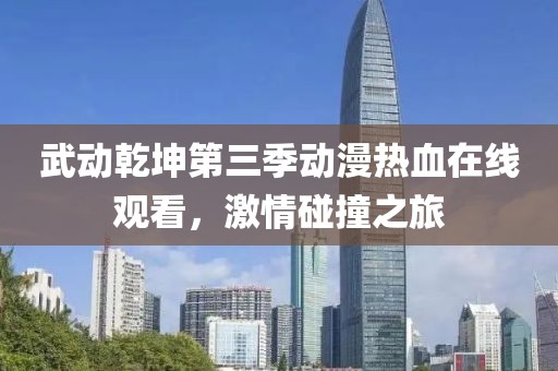 武动乾坤第三季动漫热血在线观看，激情碰撞之旅