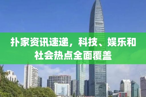 扑家资讯速递，科技、娱乐和社会热点全面覆盖