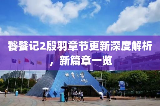 饕餮记2殷羽章节更新深度解析，新篇章一览