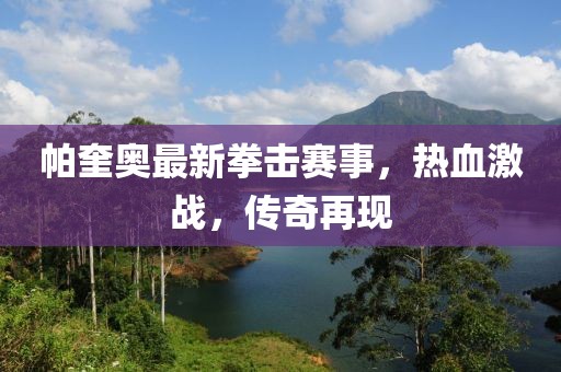 帕奎奥最新拳击赛事，热血激战，传奇再现