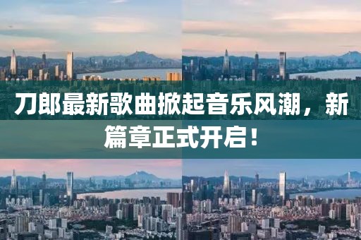 刀郎最新歌曲掀起音乐风潮，新篇章正式开启！