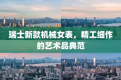瑞士新款机械女表，精工细作的艺术品典范