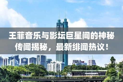 王菲音乐与影坛巨星间的神秘传闻揭秘，最新绯闻热议！