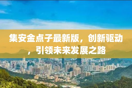 集安金点子最新版，创新驱动，引领未来发展之路