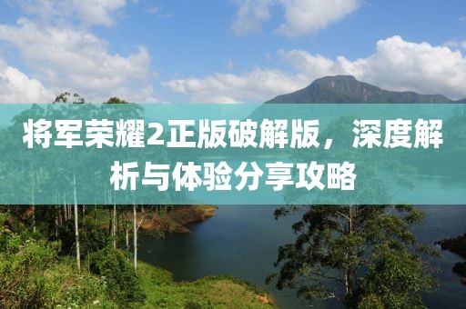 将军荣耀2正版破解版，深度解析与体验分享攻略