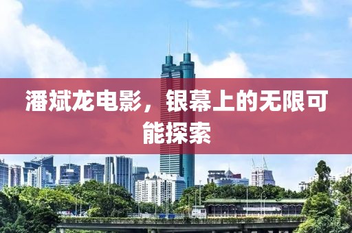 潘斌龙电影，银幕上的无限可能探索