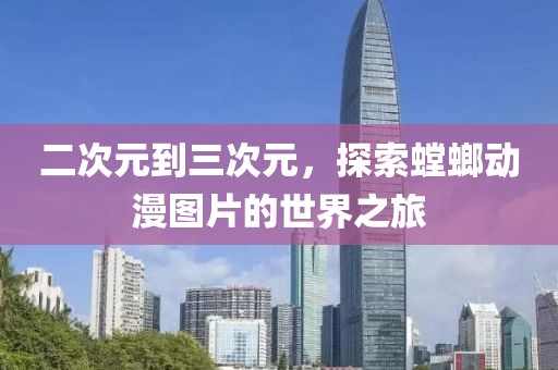 二次元到三次元，探索螳螂动漫图片的世界之旅