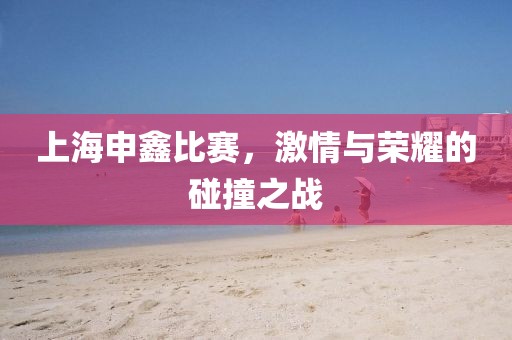 上海申鑫比赛，激情与荣耀的碰撞之战