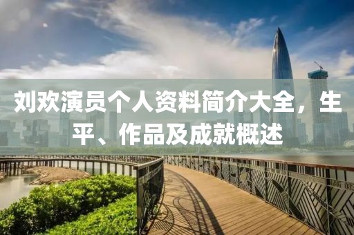 刘欢演员个人资料简介大全，生平、作品及成就概述