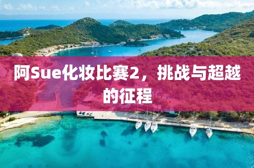 阿Sue化妆比赛2，挑战与超越的征程