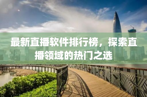最新直播软件排行榜，探索直播领域的热门之选