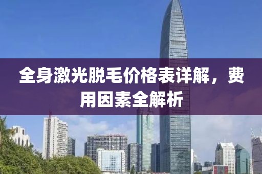 全身激光脱毛价格表详解，费用因素全解析