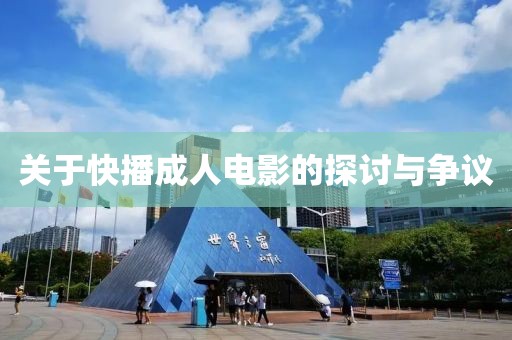 关于快播成人电影的探讨与争议