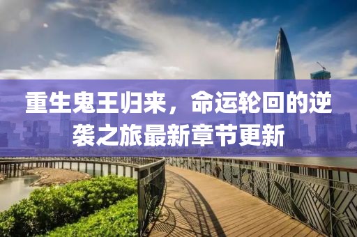 重生鬼王归来，命运轮回的逆袭之旅最新章节更新