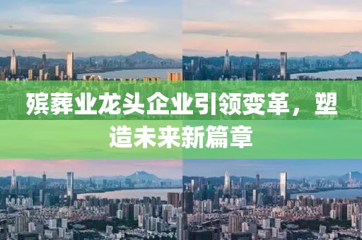 殡葬业龙头企业引领变革，塑造未来新篇章
