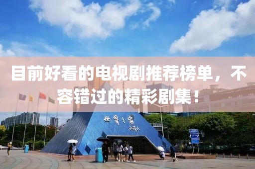 目前好看的电视剧推荐榜单，不容错过的精彩剧集！